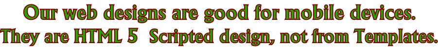 Our web designs are good for mobile devices. They are HTML 5  Scripted design, not from Templates.